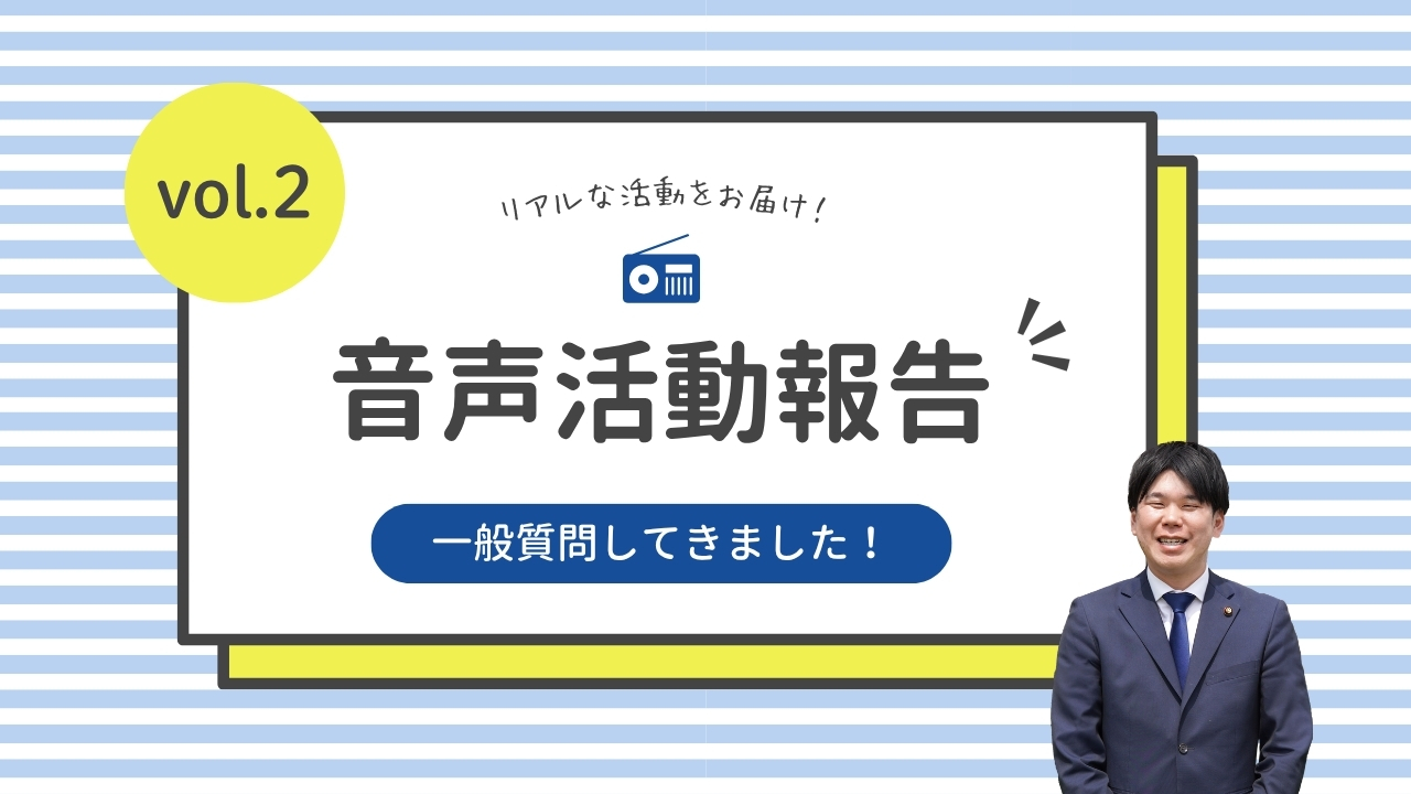 音声活動報告vol.2「一般質問してきました！」