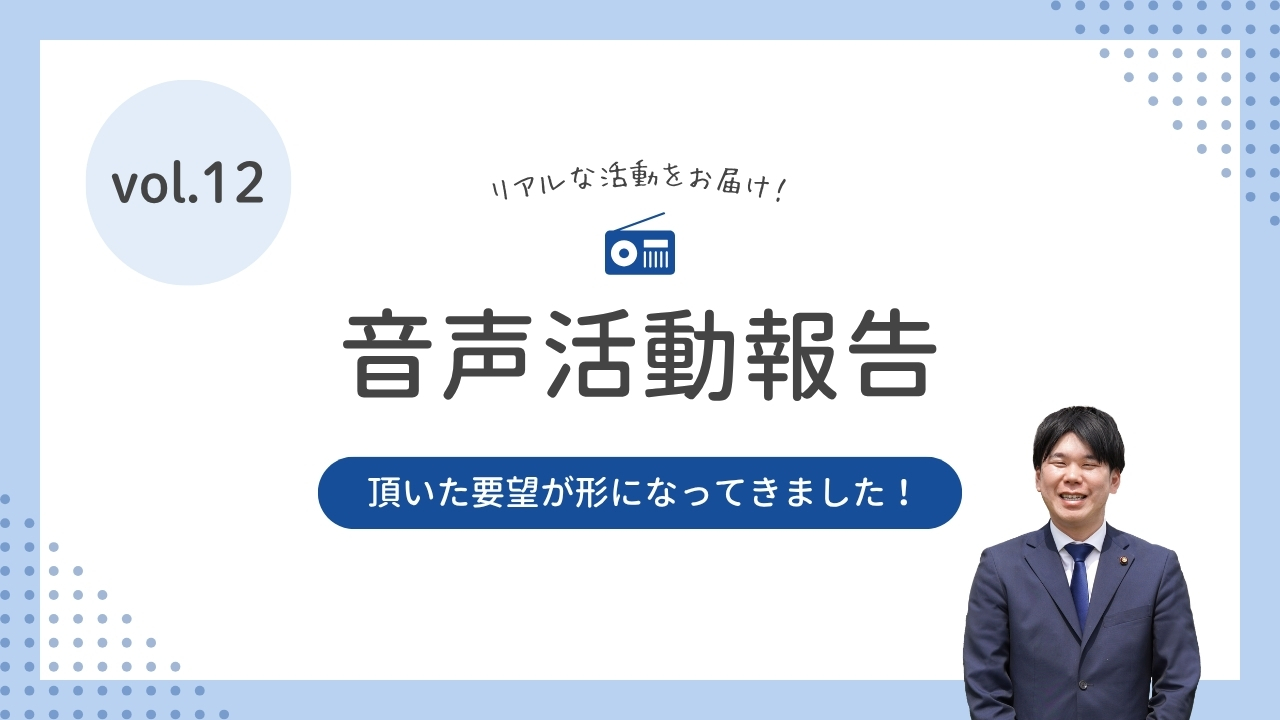 音声活動報告vol.12「頂いた要望が形になってきました!」