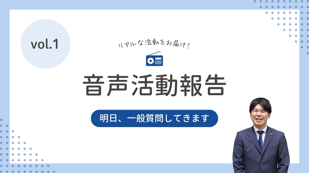 音声活動報告vol.1 「明日、一般質問してきます」