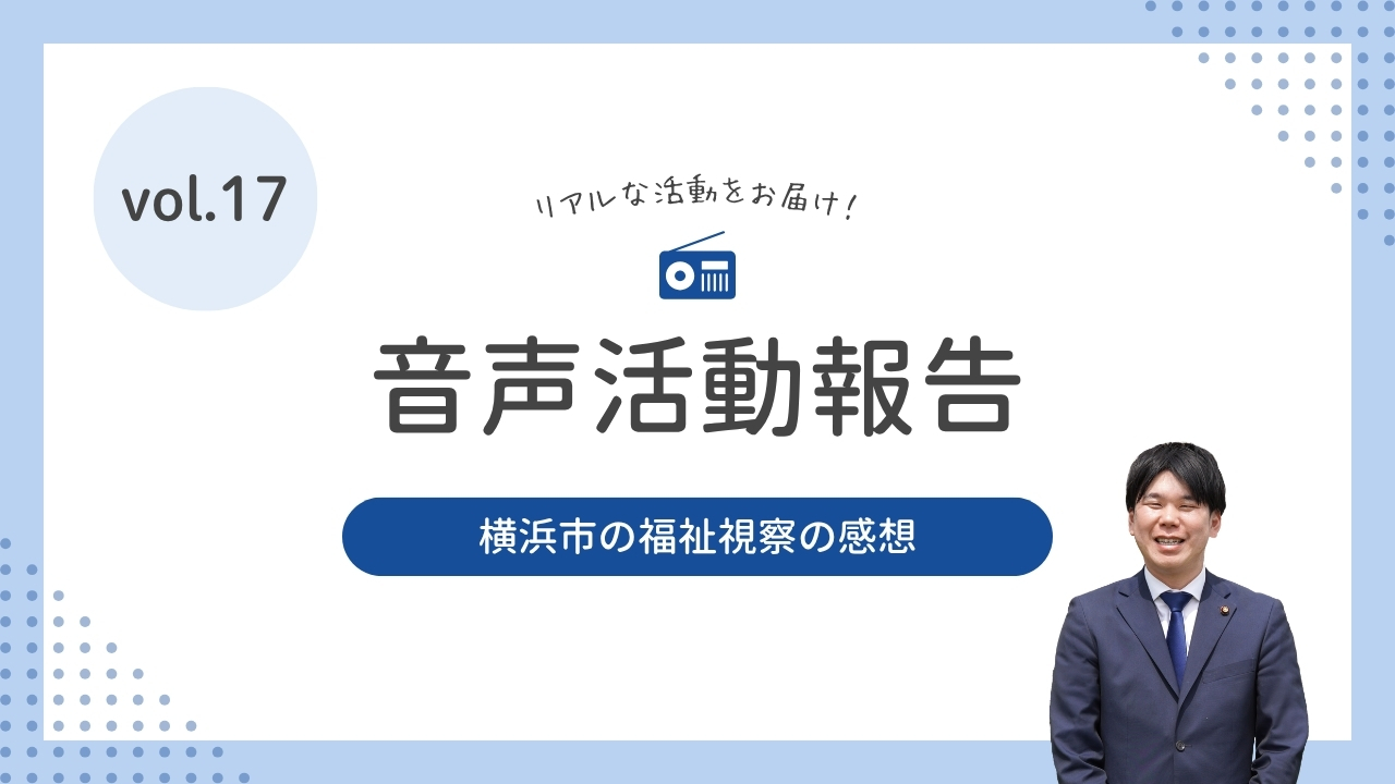 音声活動報告vol.17「 横浜市の福祉視察の感想 」