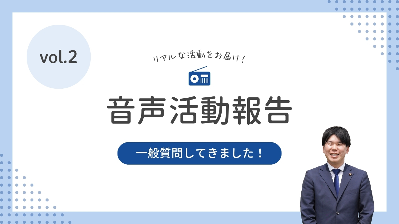 音声活動報告vol.2「一般質問してきました！」