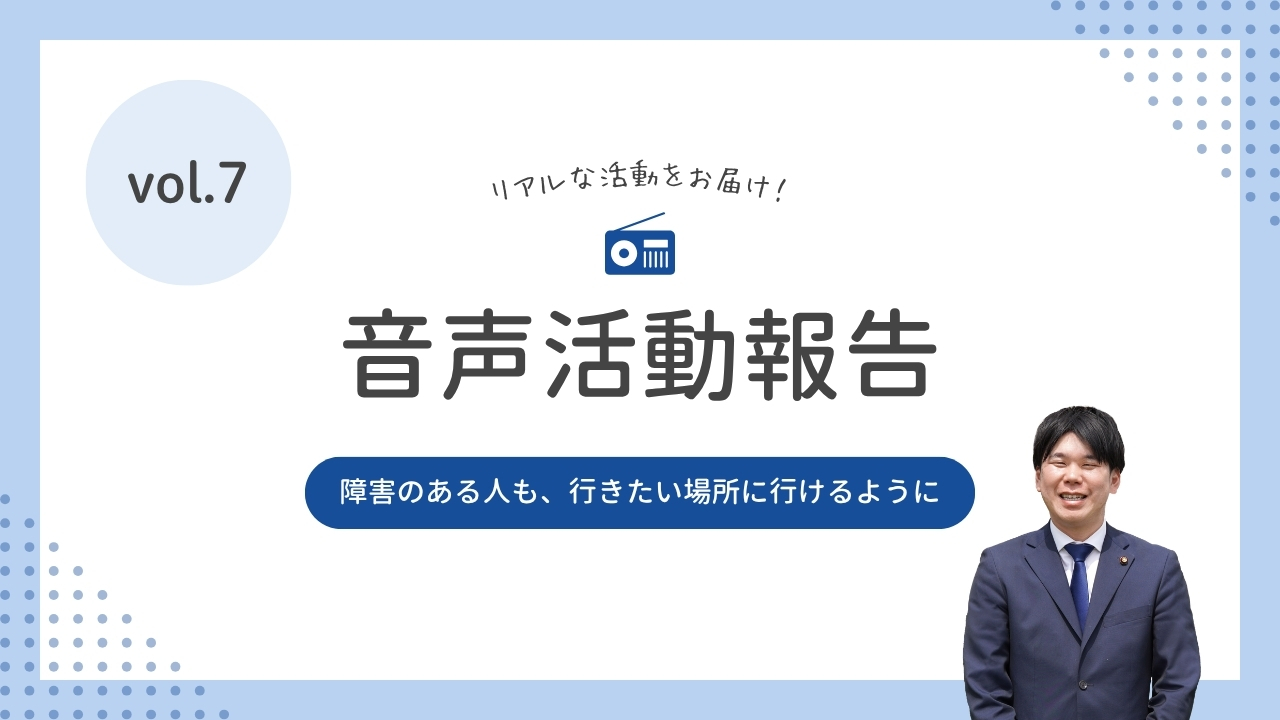 音声活動報告vol.7「障害のある人も、行きたい場所に行けるように」