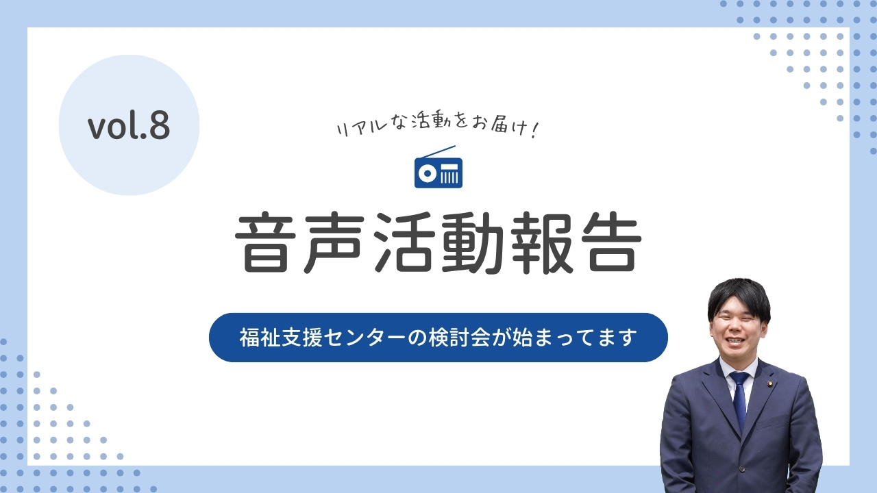 音声活動報告vol.8「福祉支援センターの検討会が始まってます」