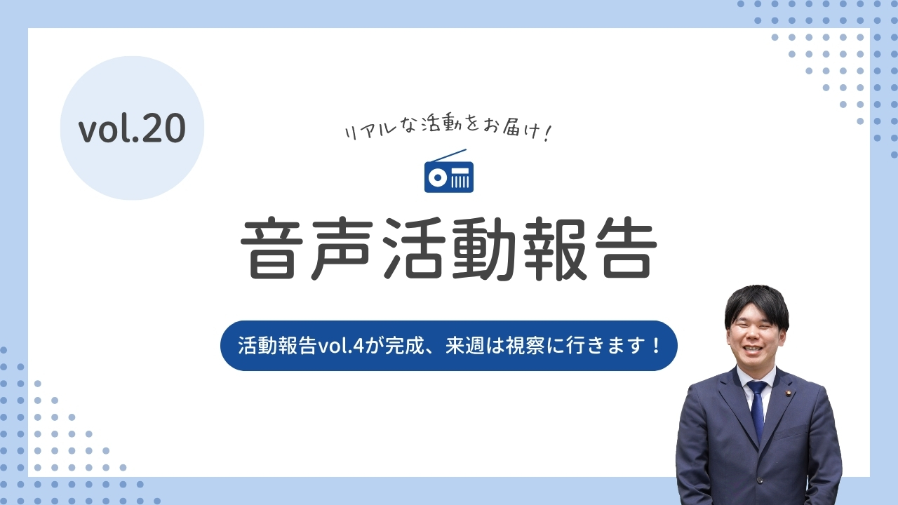 音声活動報告vol.20「活動報告vol.4が完成、来週は視察に行きます！」